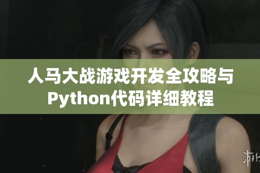 人马大战游戏开发全攻略与Python代码详细教程