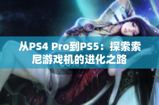 从PS4 Pro到PS5：探索索尼游戏机的进化之路