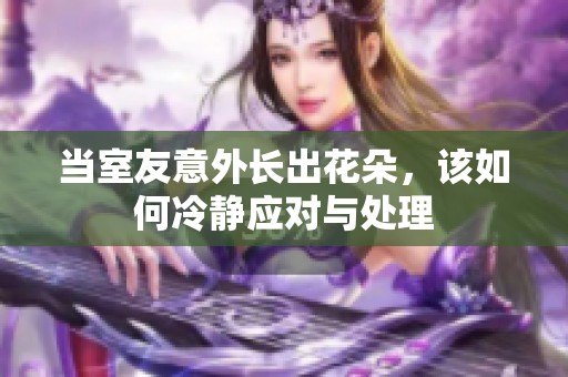 当室友意外长出花朵，该如何冷静应对与处理