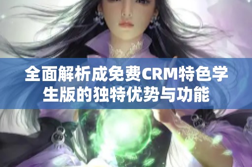 全面解析成免费CRM特色学生版的独特优势与功能