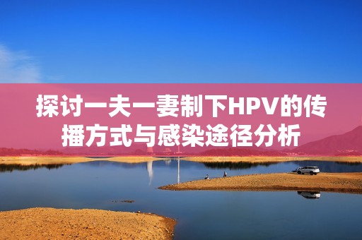 探讨一夫一妻制下HPV的传播方式与感染途径分析