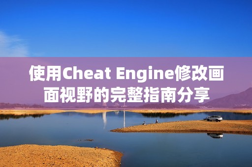 使用Cheat Engine修改画面视野的完整指南分享