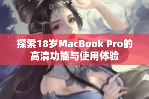 探索18岁MacBook Pro的高清功能与使用体验