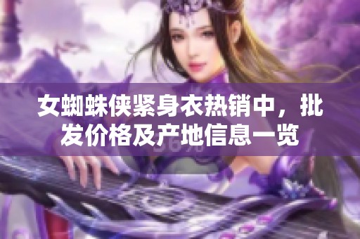 女蜘蛛侠紧身衣热销中，批发价格及产地信息一览