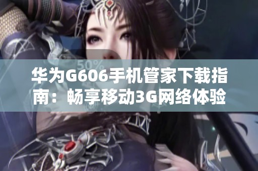 华为G606手机管家下载指南：畅享移动3G网络体验