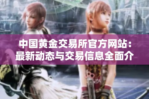 中国黄金交易所官方网站：最新动态与交易信息全面介绍
