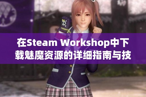 在Steam Workshop中下载魅魔资源的详细指南与技巧分享