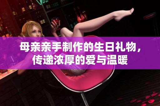 母亲亲手制作的生日礼物，传递浓厚的爱与温暖