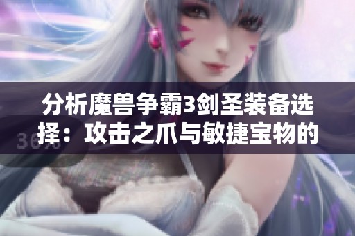 分析魔兽争霸3剑圣装备选择：攻击之爪与敏捷宝物的优劣对比