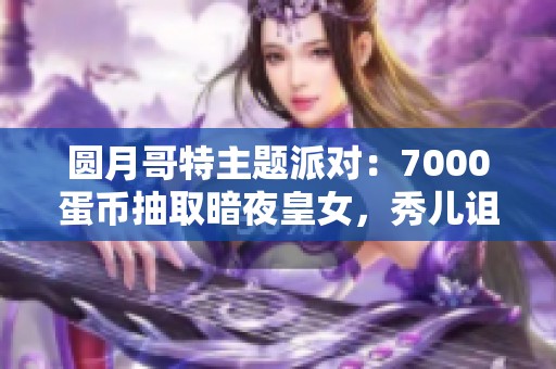 圆月哥特主题派对：7000蛋币抽取暗夜皇女，秀儿诅咒变小花猪！