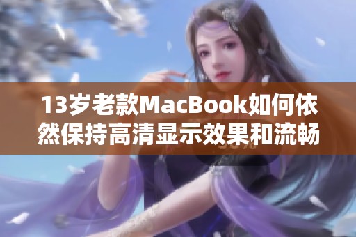 13岁老款MacBook如何依然保持高清显示效果和流畅运行