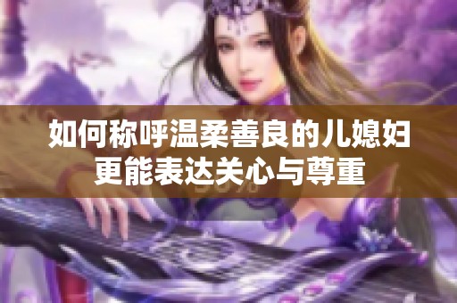 如何称呼温柔善良的儿媳妇更能表达关心与尊重