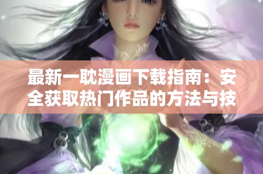 最新一耽漫画下载指南：安全获取热门作品的方法与技巧