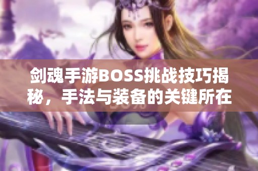 剑魂手游BOSS挑战技巧揭秘，手法与装备的关键所在