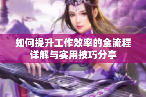 如何提升工作效率的全流程详解与实用技巧分享