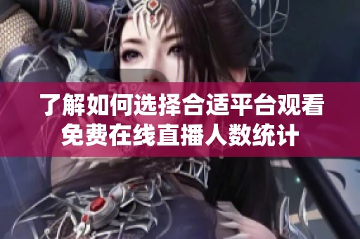 了解如何选择合适平台观看免费在线直播人数统计