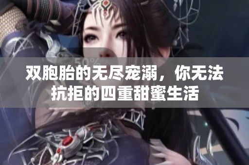 双胞胎的无尽宠溺，你无法抗拒的四重甜蜜生活