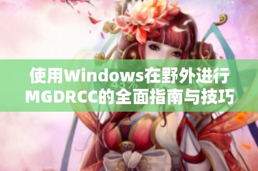 使用Windows在野外进行MGDRCC的全面指南与技巧分享