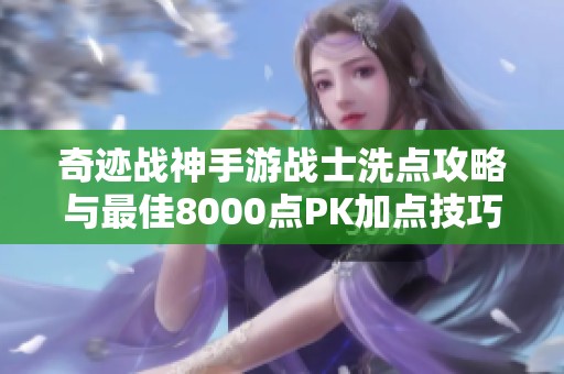 奇迹战神手游战士洗点攻略与最佳8000点PK加点技巧