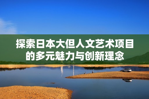 探索日本大但人文艺术项目的多元魅力与创新理念