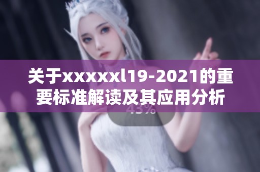 关于xxxxxl19-2021的重要标准解读及其应用分析