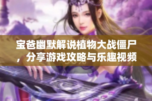 宝爸幽默解说植物大战僵尸，分享游戏攻略与乐趣视频