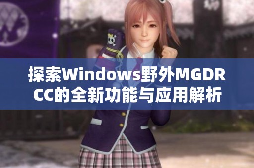 探索Windows野外MGDRCC的全新功能与应用解析