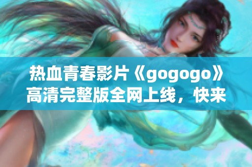 热血青春影片《gogogo》高清完整版全网上线，快来观看！