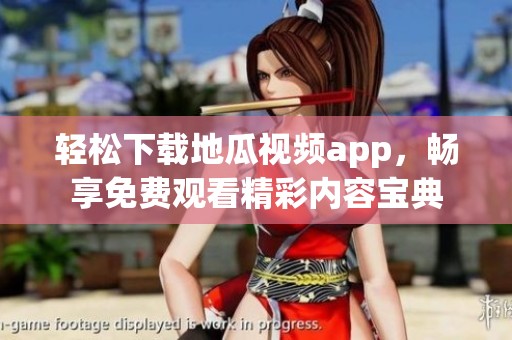 轻松下载地瓜视频app，畅享免费观看精彩内容宝典