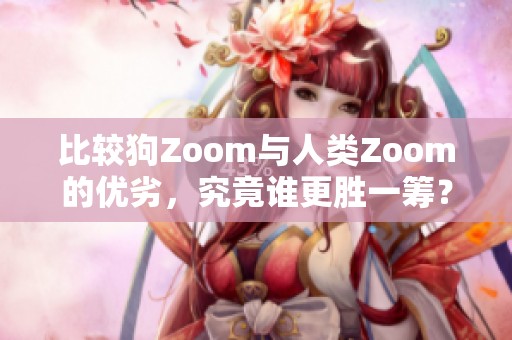 比较狗Zoom与人类Zoom的优劣，究竟谁更胜一筹？