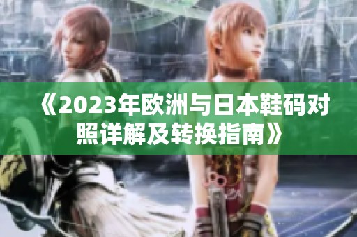 《2023年欧洲与日本鞋码对照详解及转换指南》