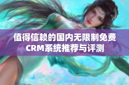 值得信赖的国内无限制免费CRM系统推荐与评测