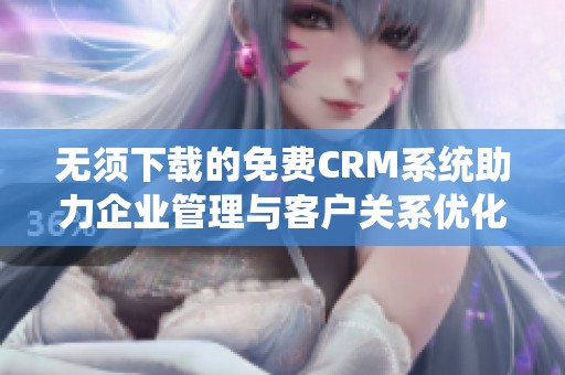 无须下载的免费CRM系统助力企业管理与客户关系优化