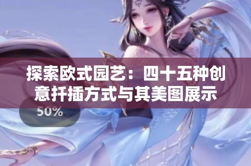 探索欧式园艺：四十五种创意扦插方式与其美图展示