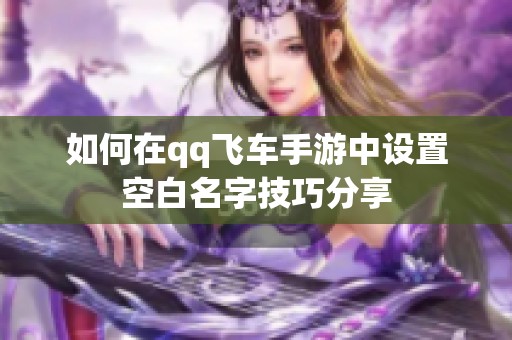 如何在qq飞车手游中设置空白名字技巧分享