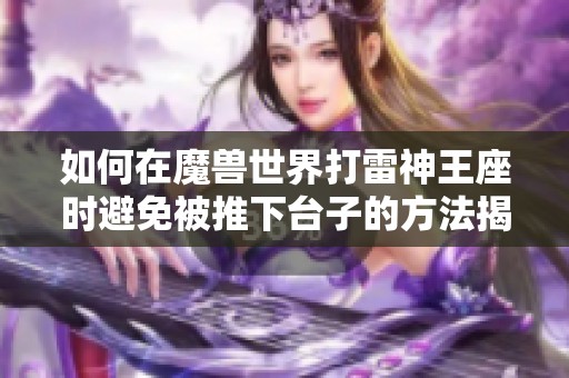 如何在魔兽世界打雷神王座时避免被推下台子的方法揭秘