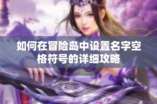 如何在冒险岛中设置名字空格符号的详细攻略