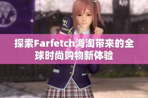 探索Farfetch海淘带来的全球时尚购物新体验