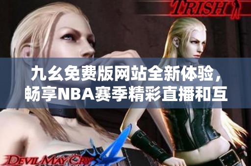 九幺免费版网站全新体验，畅享NBA赛季精彩直播和互动分析