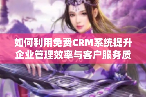 如何利用免费CRM系统提升企业管理效率与客户服务质量