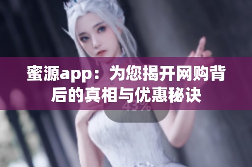 蜜源app：为您揭开网购背后的真相与优惠秘诀