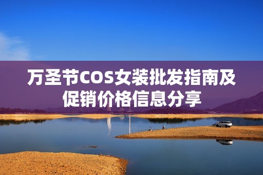 万圣节COS女装批发指南及促销价格信息分享