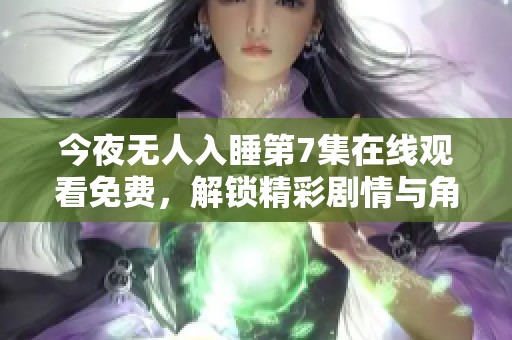 今夜无人入睡第7集在线观看免费，解锁精彩剧情与角色发展