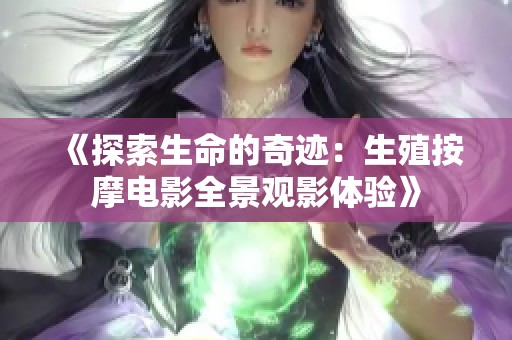 《探索生命的奇迹：生殖按摩电影全景观影体验》