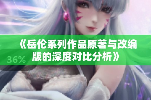 《岳伦系列作品原著与改编版的深度对比分析》