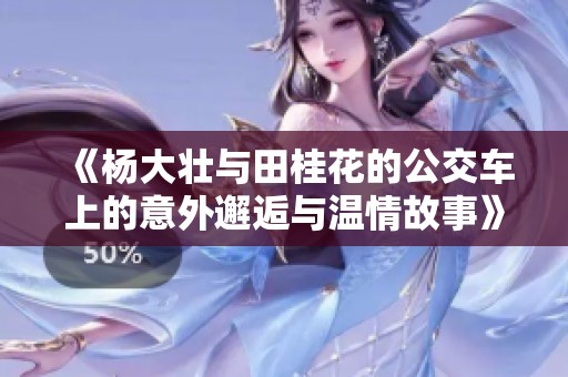 《杨大壮与田桂花的公交车上的意外邂逅与温情故事》
