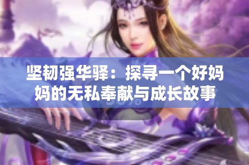 坚韧强华驿：探寻一个好妈妈的无私奉献与成长故事