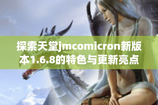 探索天堂jmcomicron新版本1.6.8的特色与更新亮点