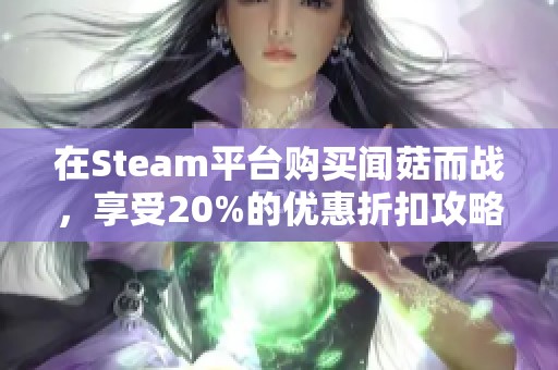 在Steam平台购买闻菇而战，享受20%的优惠折扣攻略