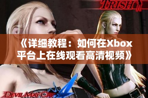 《详细教程：如何在Xbox平台上在线观看高清视频》